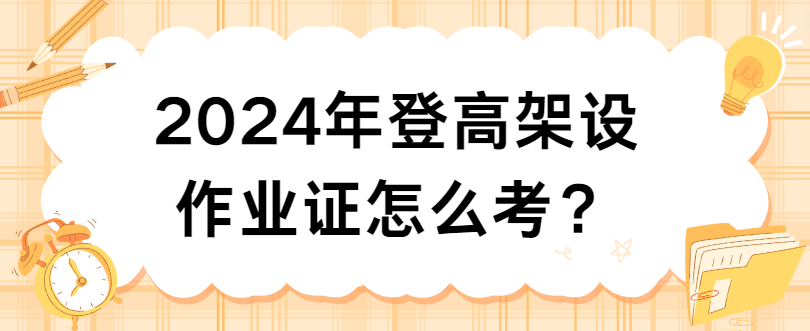2024年登高架设作业证怎么考? 2024年登高架设作业证怎么考?
