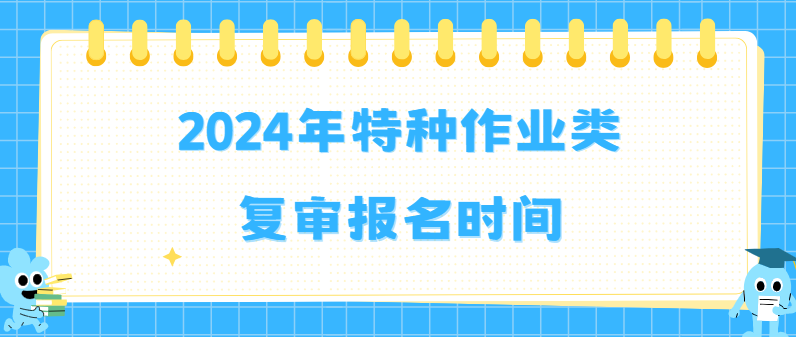 2024年特种作业类复审报名时间