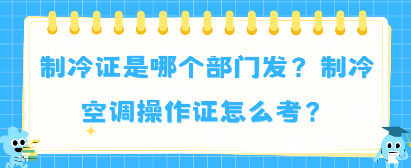 制冷证是哪个部门发?制冷空调操作证怎么考? 制冷证是哪个部门发?制冷空调操作证怎么考?