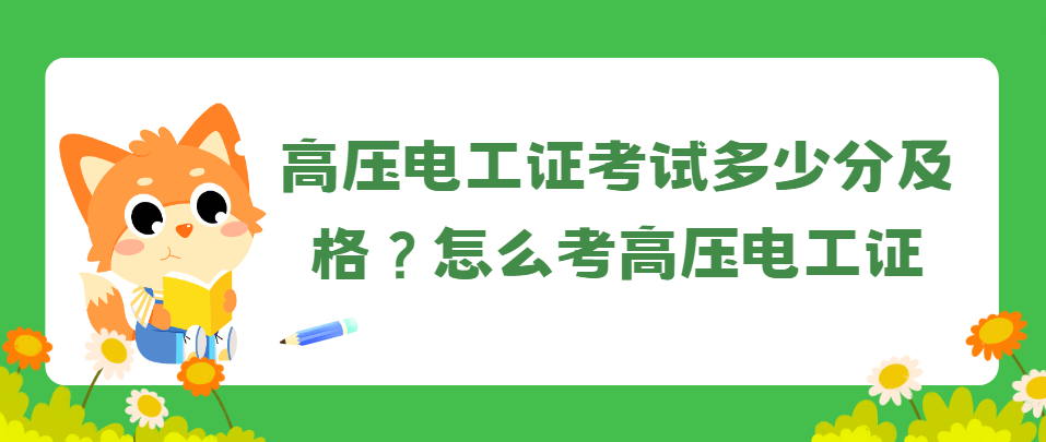 高压电工证考试多少分及格?怎么考高压电工证 高压电工证考试多少分及格?怎么考高压电工证