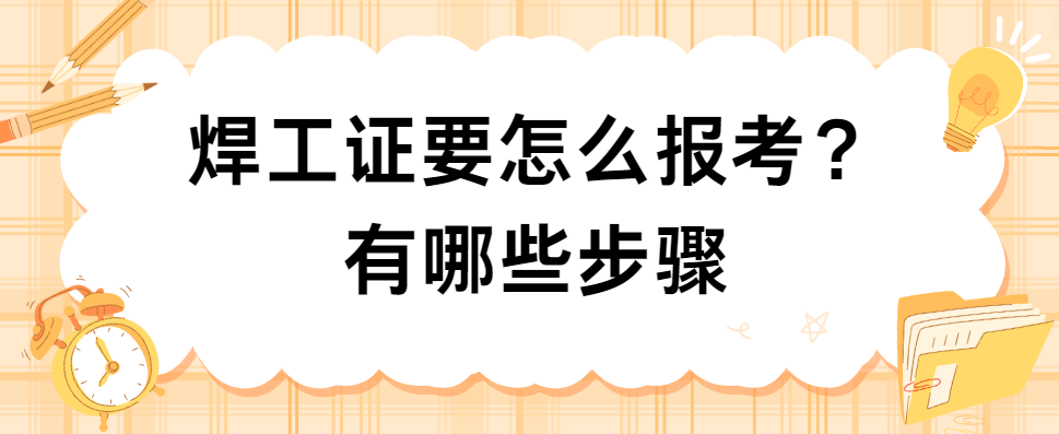 焊工证要怎么报考？有哪些步骤