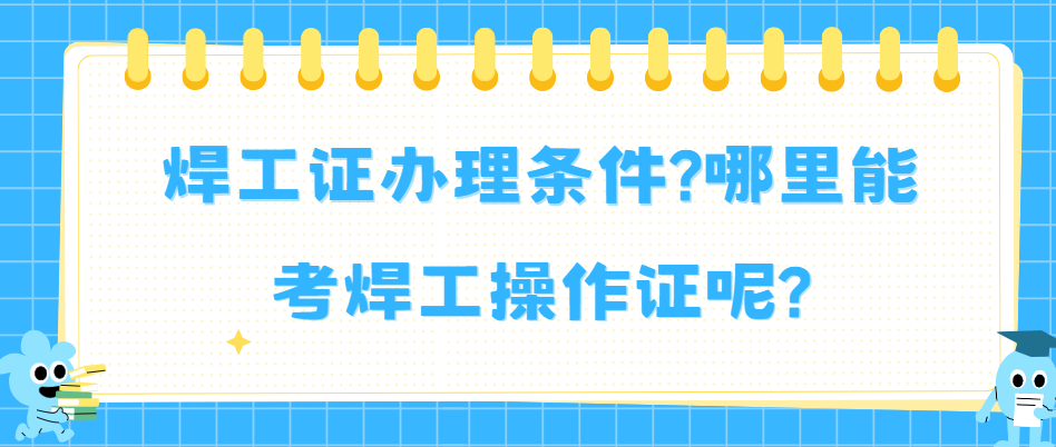 焊工证办理条件?哪里能考焊工操作证呢?
