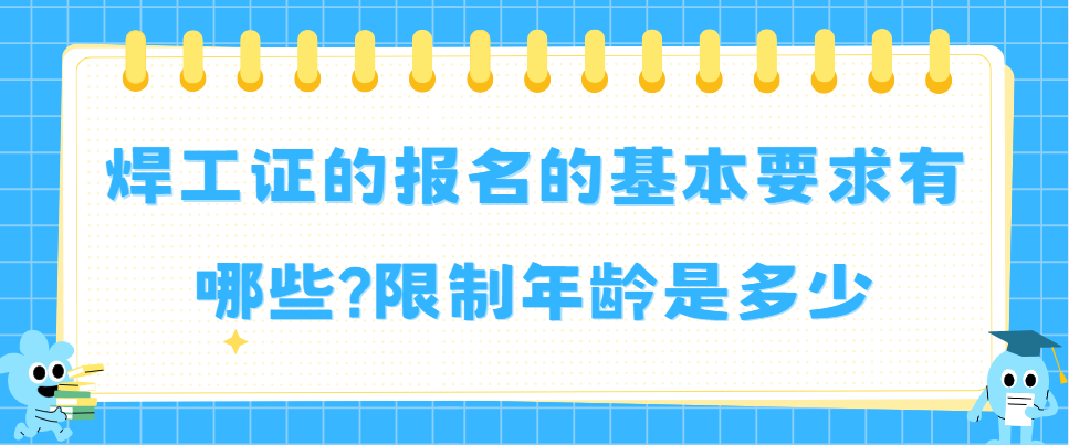 焊工证的报名的基本要求有哪些?限制年龄是多少