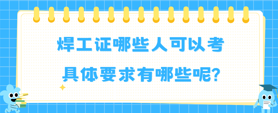 焊工证哪些人可以考具体要求有哪些呢?