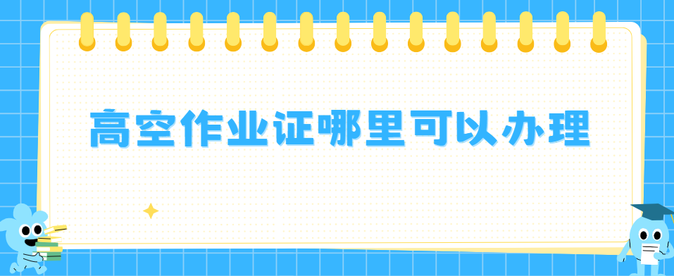 高空作业证哪里可以办理 高空作业证哪里可以办理