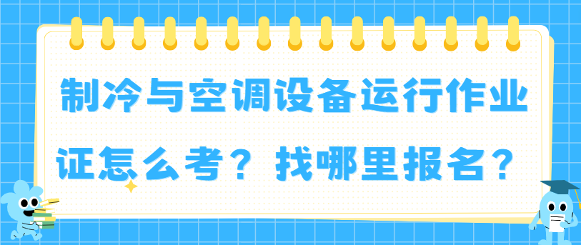 制冷与空调设备运行作业证怎么考？找哪里报名？