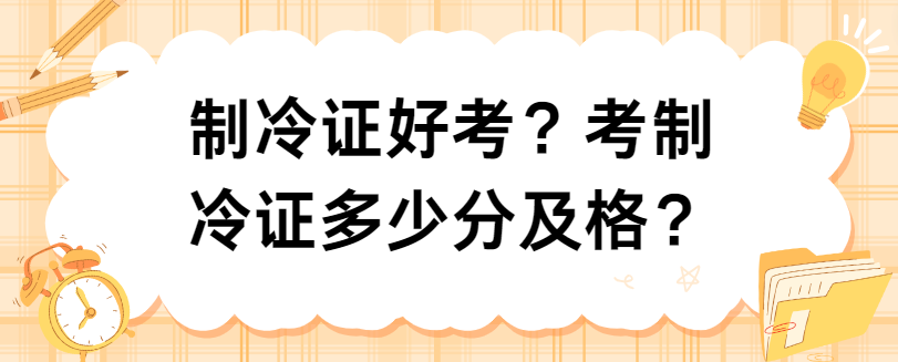 制冷证好考？考制冷证多少分及格？