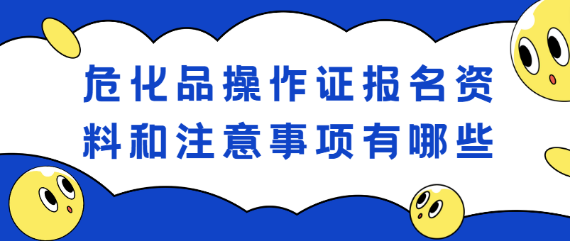 危化品操作证报名资料和注意事项有哪些