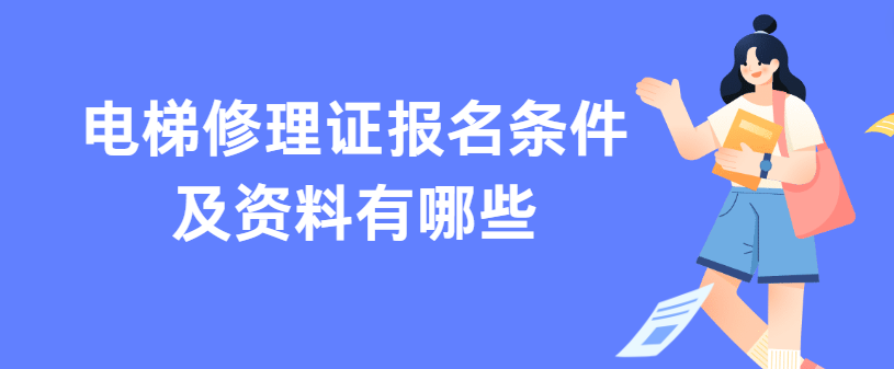 电梯修理证报名条件及资料有哪些 电梯修理证报名条件及资料有哪些