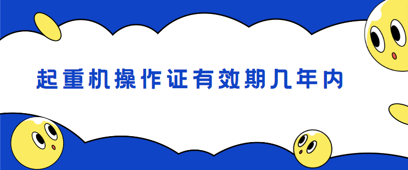 起重机操作证有效期几年内 起重机操作证有效期几年内