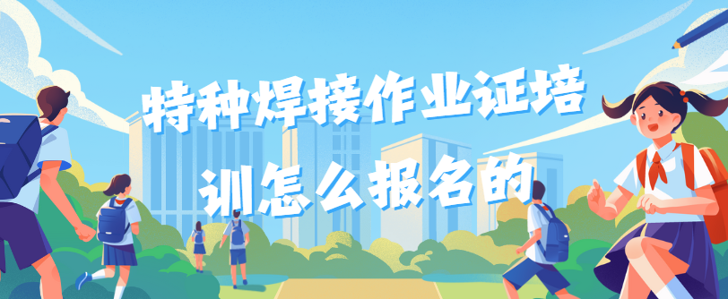 特种焊接作业证培训怎么报名的