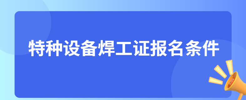 特种设备焊工证报名条件