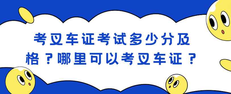 考叉车证考试多少分及格？哪里可以考叉车证？
