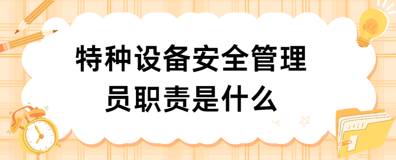 特种设备安全管理员职责是什么