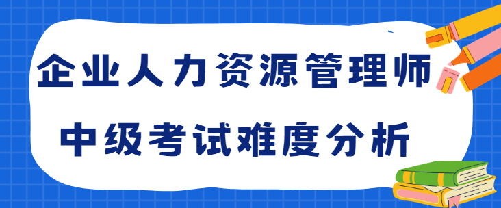企业人力资源管理师中级考试难度分析