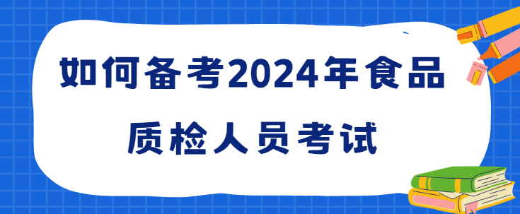 如何备考2024年食品质检人员考试