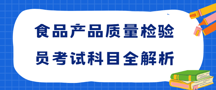 食品产品质量检验员考试科目全解析