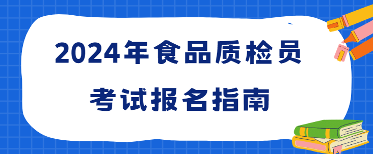2024年食品质检员考试报名指南