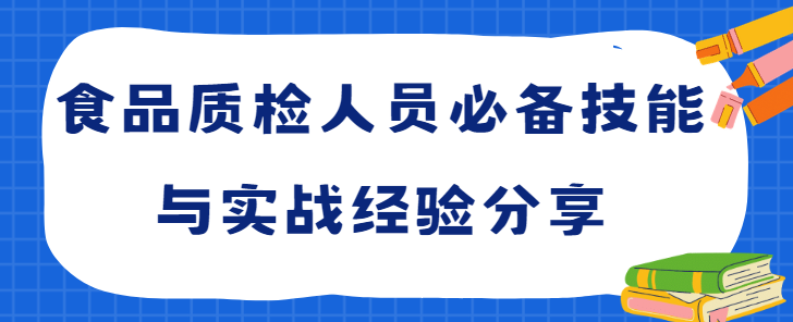 食品质检人员必备技能与实战经验分享 食品质检人员必备技能与实战经验分享