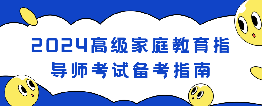 2024高级家庭教育指导师考试备考指南 2024高级家庭教育指导师考试备考指南